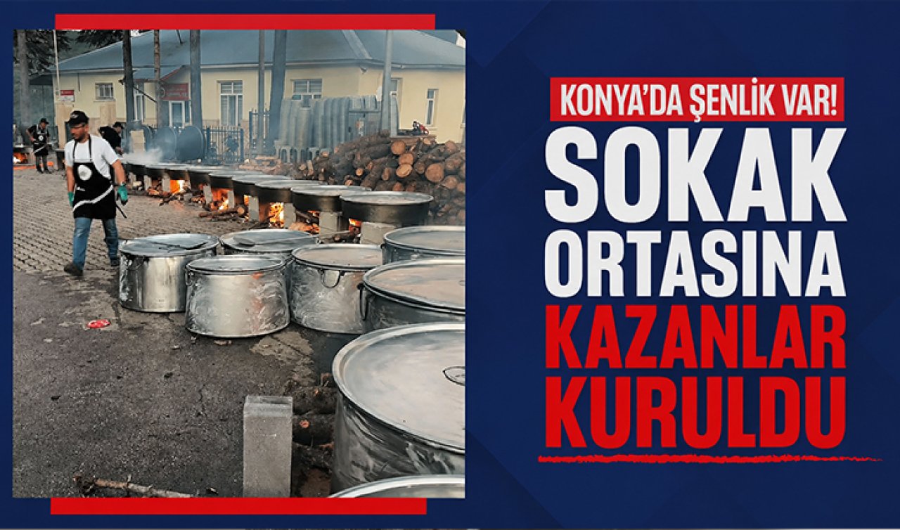 Konya’da şenlik var! Sokak ortasına kazanlar kuruldu