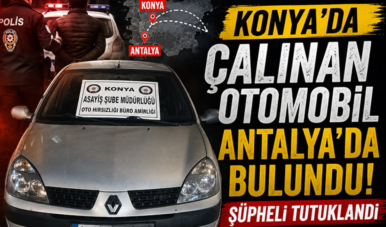 Konya’da çalınan otomobil Antalya’da bulundu! Şüpheli tutuklandı