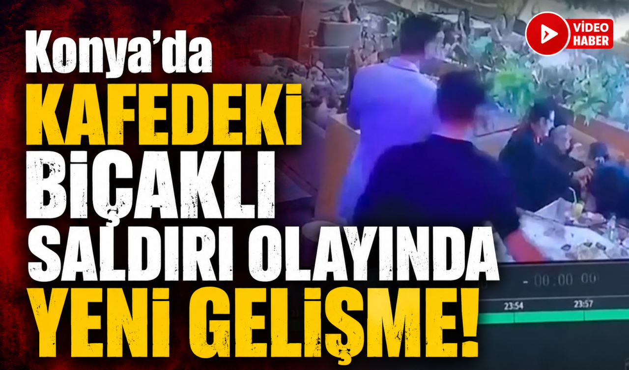 Konya’da kafedeki bıçaklı saldırı olayında YENİ GELİŞME! 