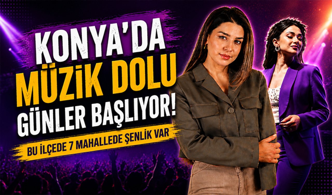 Konya’da müzik dolu günler başlıyor! Bu ilçede 7 mahallede şenlik var