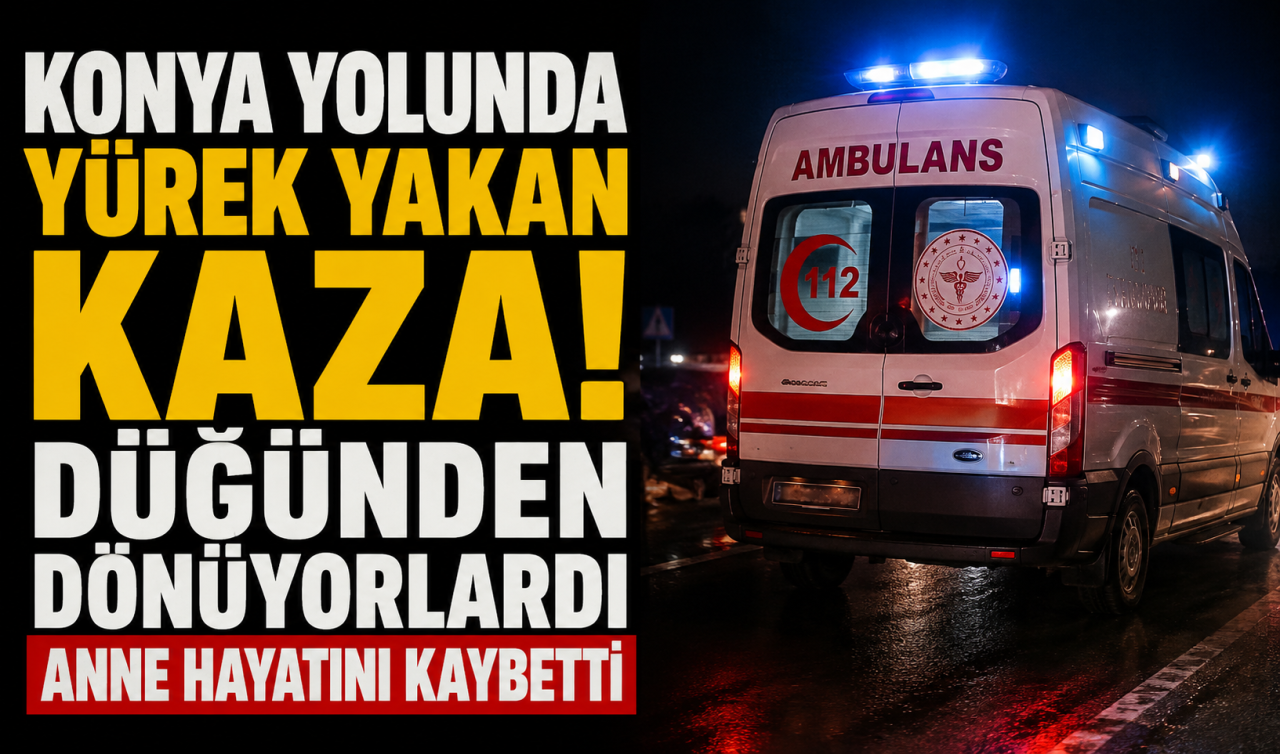 Konya yolunda yürek yakan kaza! Anne hayatını kaybetti 