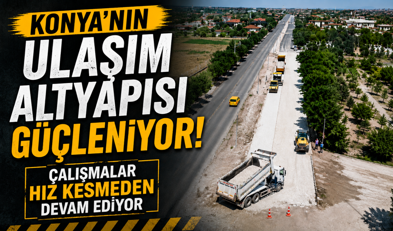 Konya’nın ulaşım altyapısı güçleniyor! Çalışmalar hız kesmeden devam ediyor