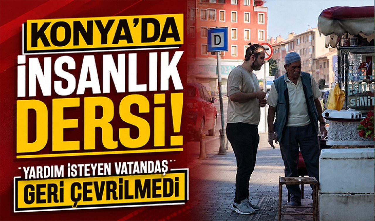 Konya’da insanlık dersi! Yardım isteyen vatandaş geri çevrilmedi
