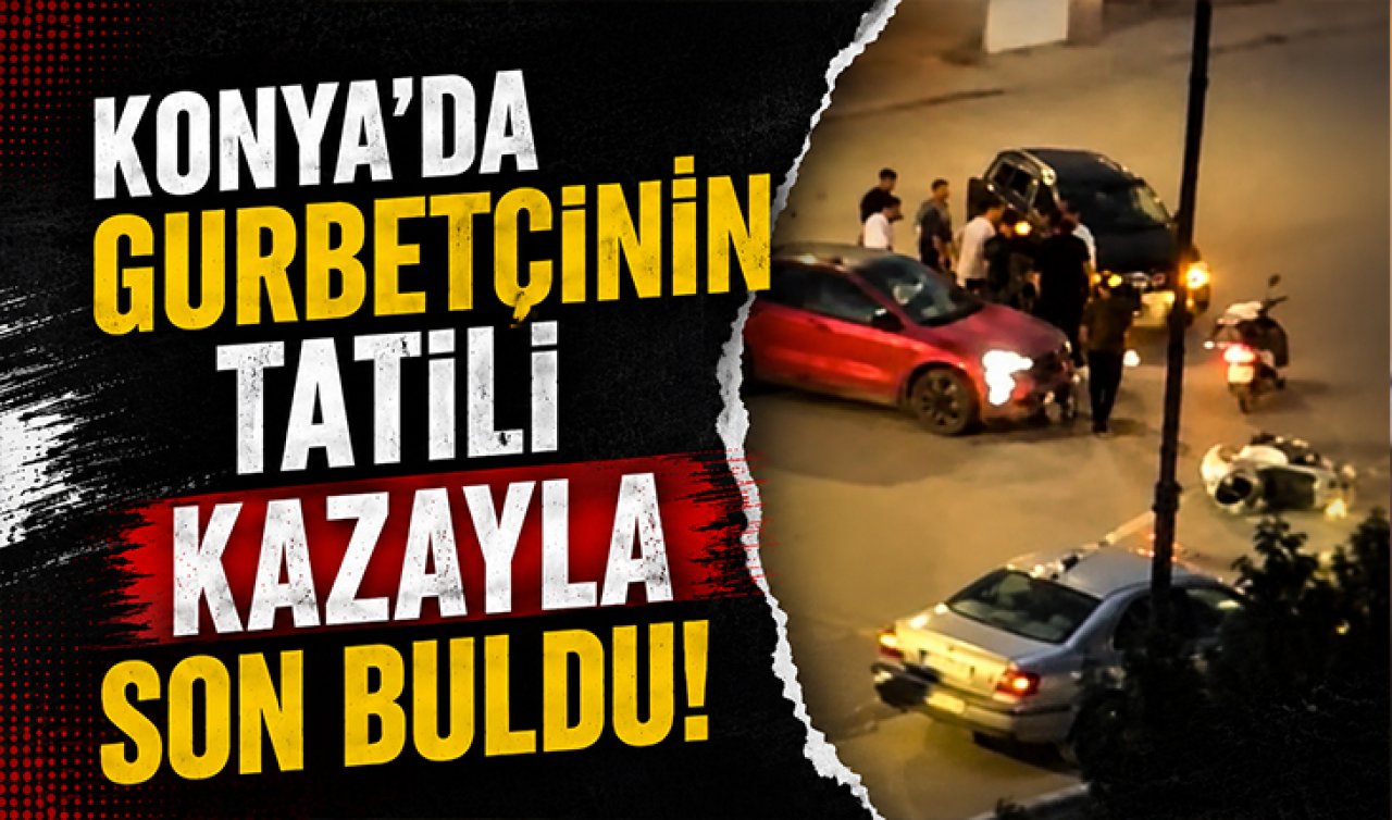 Konya’da gurbetçinin tatili kazayla son buldu! 