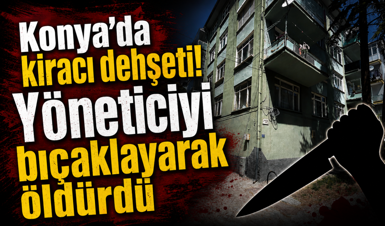 Konya’da kiracı dehşeti! Yöneticiyi bıçaklayarak öldürdü 