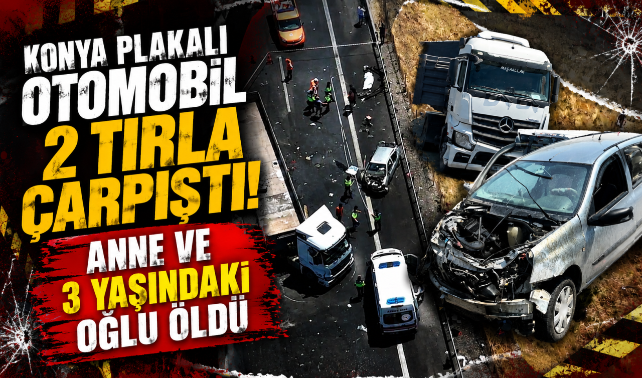 Konya plakalı otomobil 2 tırla çarpıştı! Anne ve 3 yaşındaki oğlu öldü 