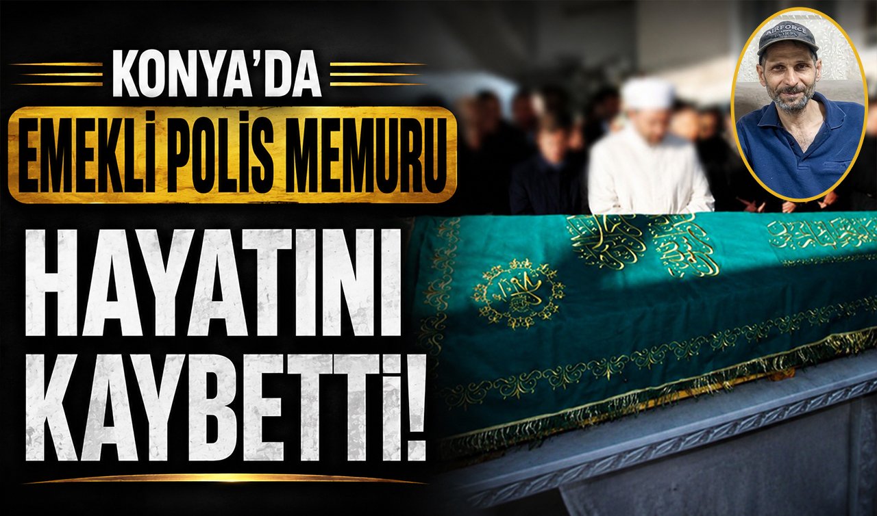 Konya’da uzun yıllar görev yapan emekli polis memuru hayatını kaybetti