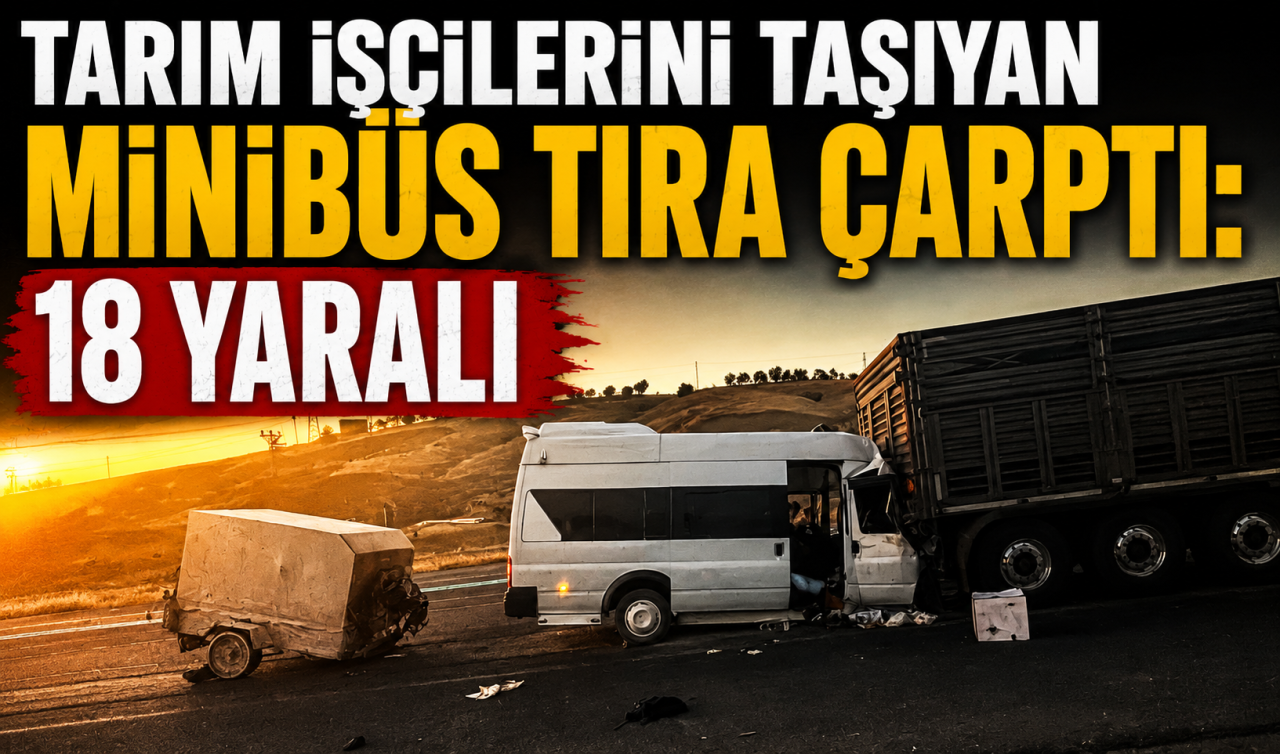 Tarım işçilerini taşıyan minibüs tıra çarptı: 18 yaralı