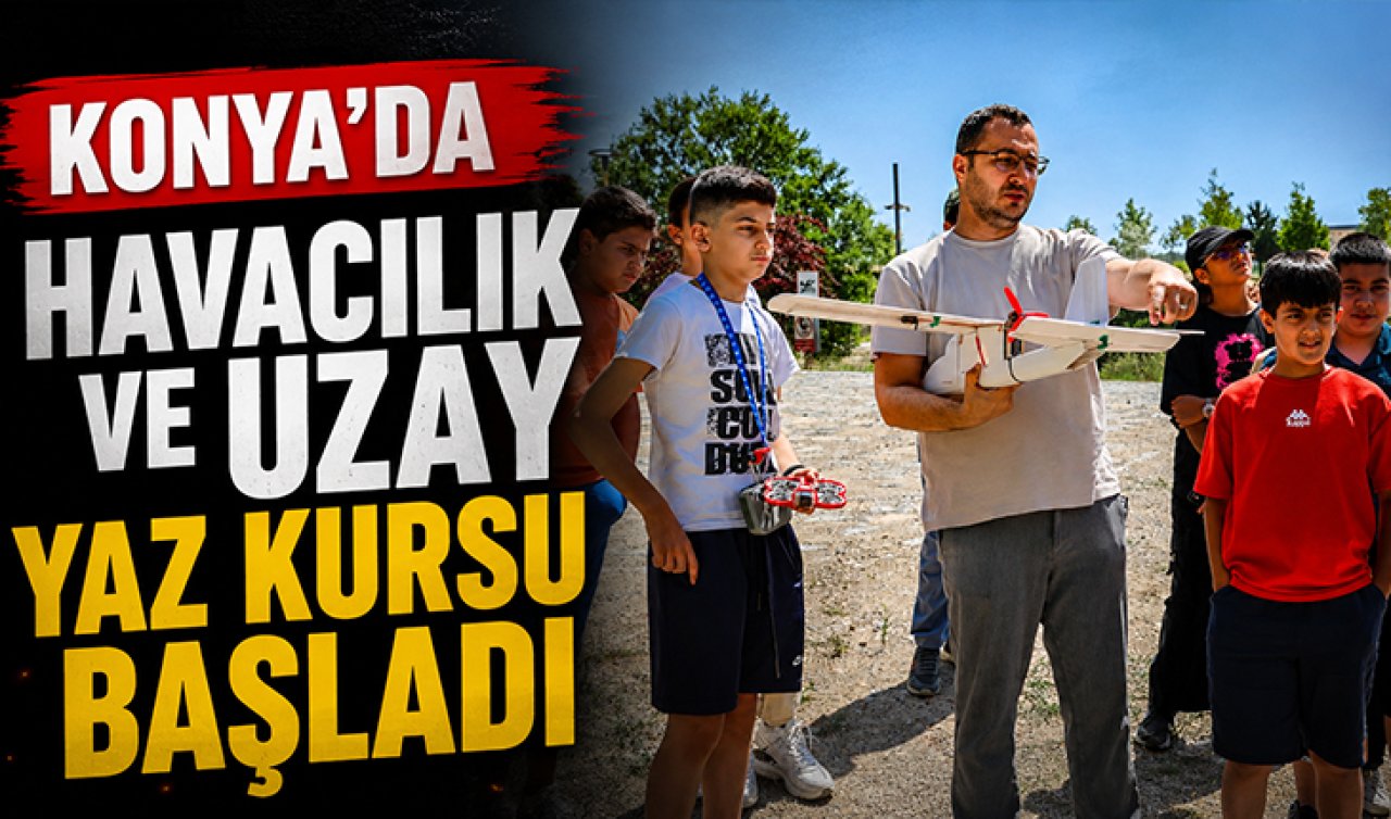  Konya’da Havacılık ve Uzay Yaz Kursu Başladı