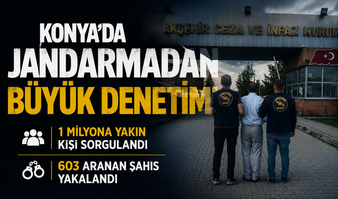 Konya’da jandarmadan büyük denetim! 1 milyona yakın kişi sorgulandı, 603 aranan şahıs yakalandı 