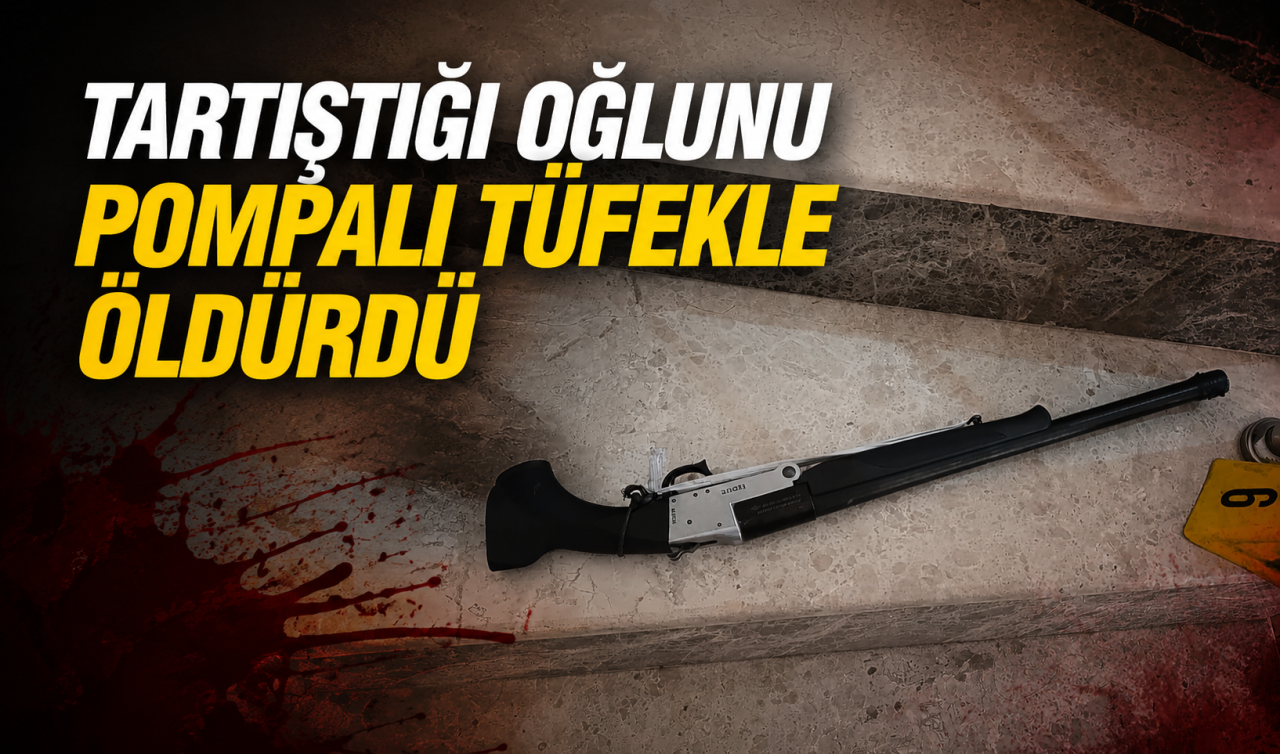 Tartıştığı oğlunu pompalı tüfekle öldürdü
