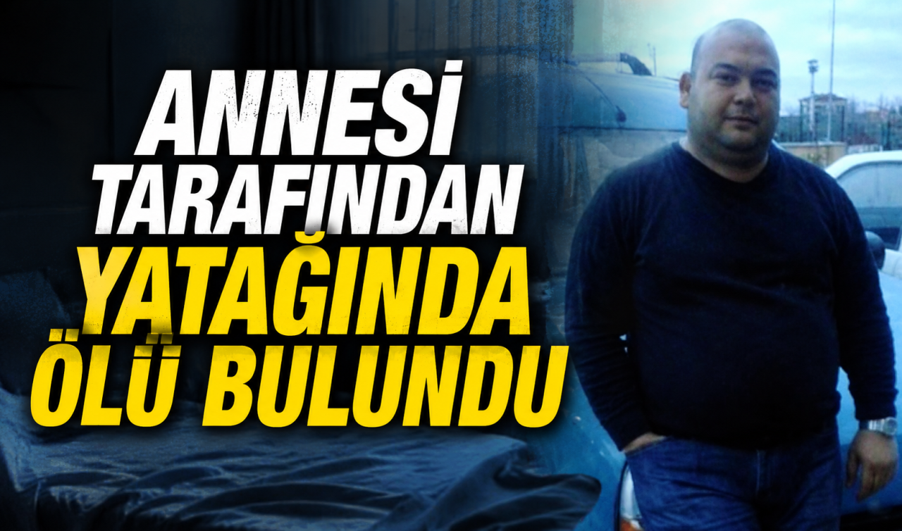 Annesi tarafından yatağında ölü bulundu