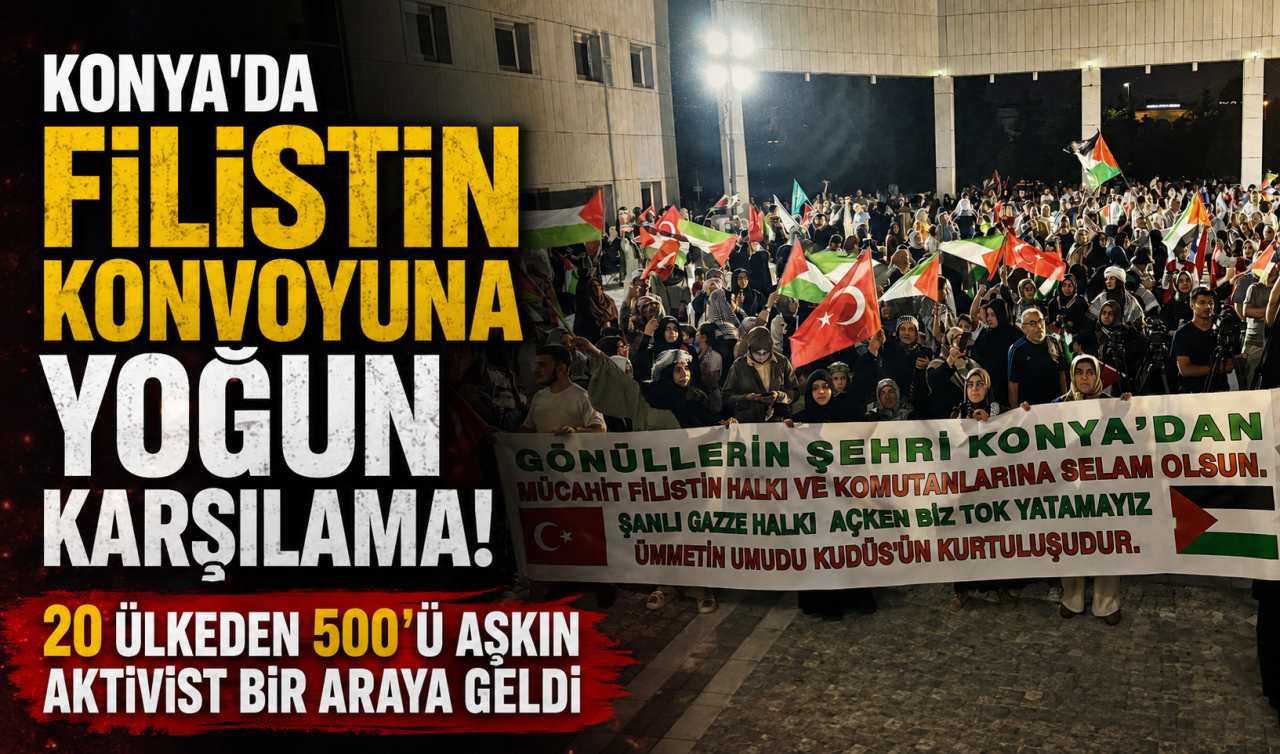 Konya’da Filistin konvoyuna yoğun karşılama! 20 ülkeden 500’ü aşkın aktivist bir araya geldi
