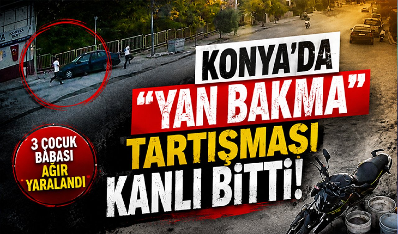 Konya’da “yan bakma’’ tartışması kanlı bitti! 3 çocuk babası ağır yaralandı