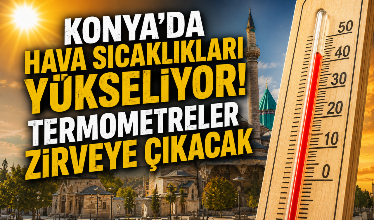 Konya’da hava sıcaklıkları yükseliyor! Termometreler zirveye çıkacak 
