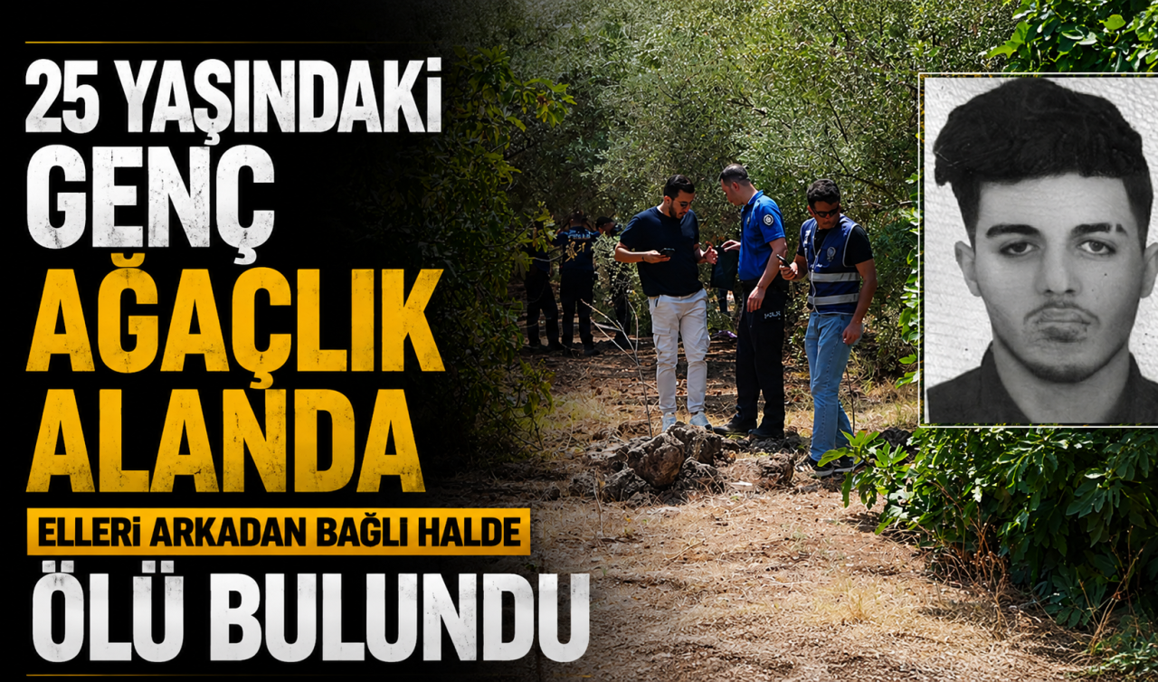 25 yaşındaki genç ağaçlık alanda elleri arkadan bağlı halde ölü bulundu