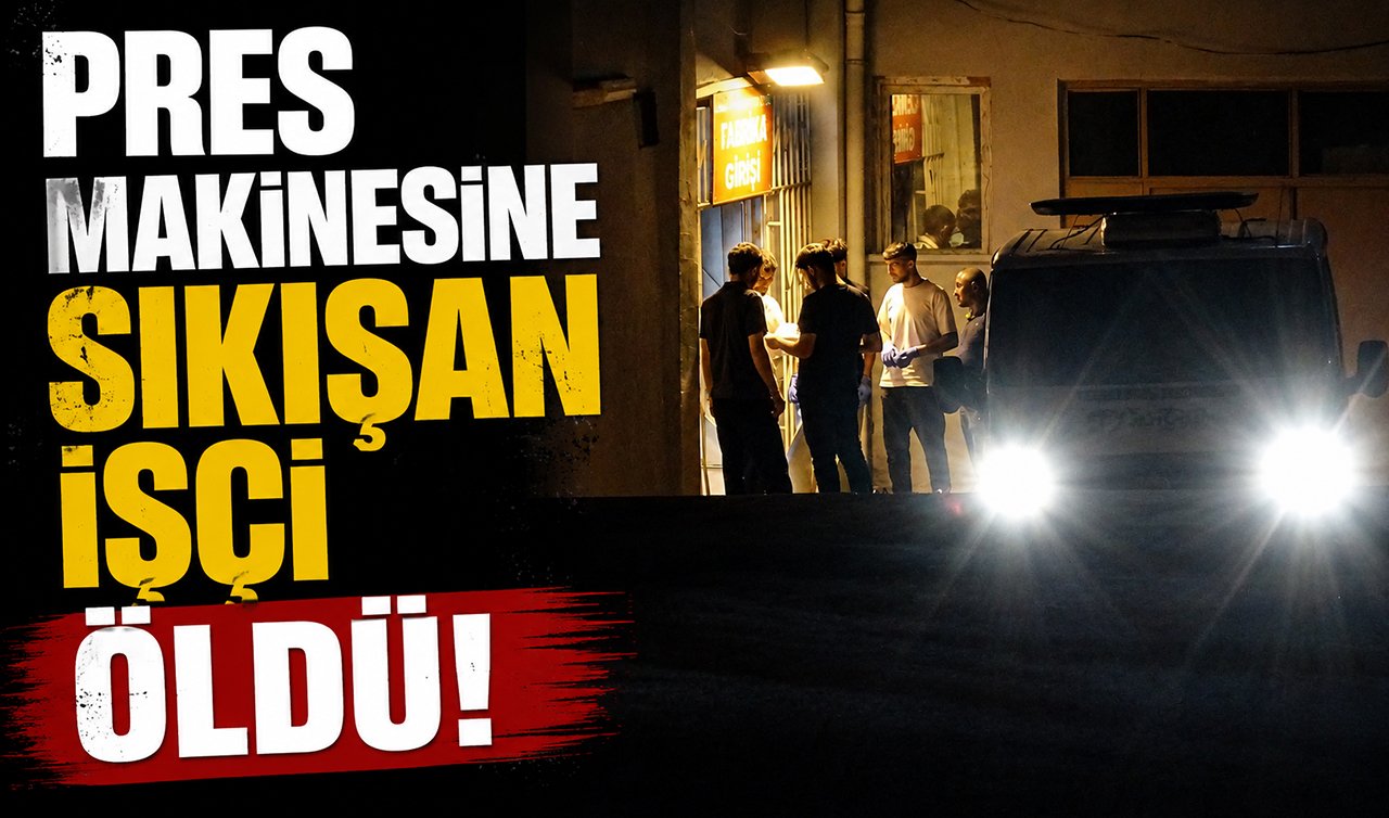 Pres makinesine sıkışan işçi hayatını kaybetti