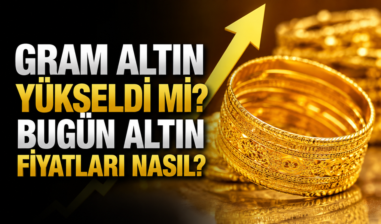 Gram altın yükseldi mi? Bugün altın fiyatları nasıl? 