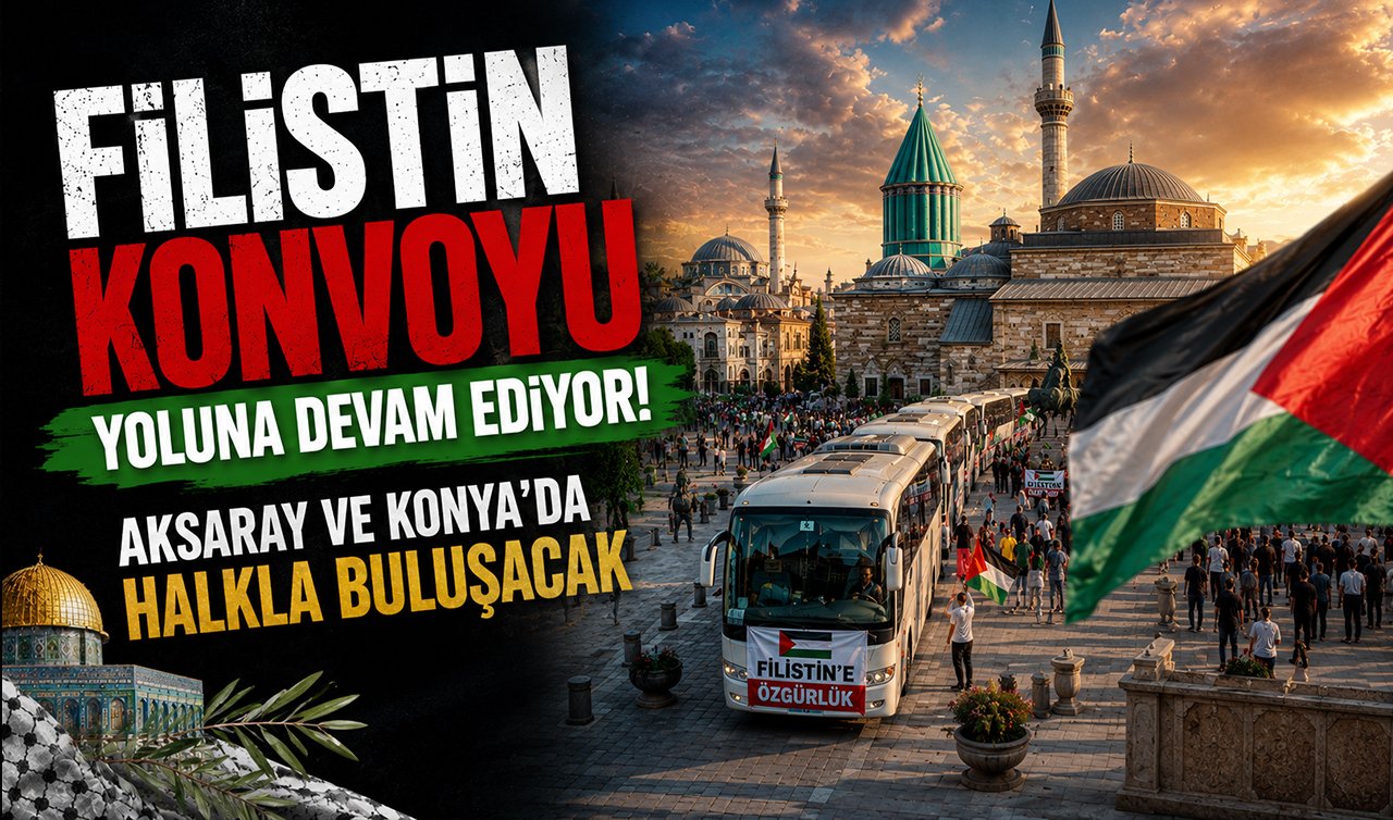 Filistin Konvoyu yoluna devam ediyor: Aksaray ve Konya’da halkla buluşacak