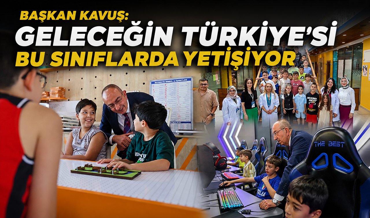 Başkan Kavuş: Geleceğin Türkiye’si bu sınıflarda yetişiyor  