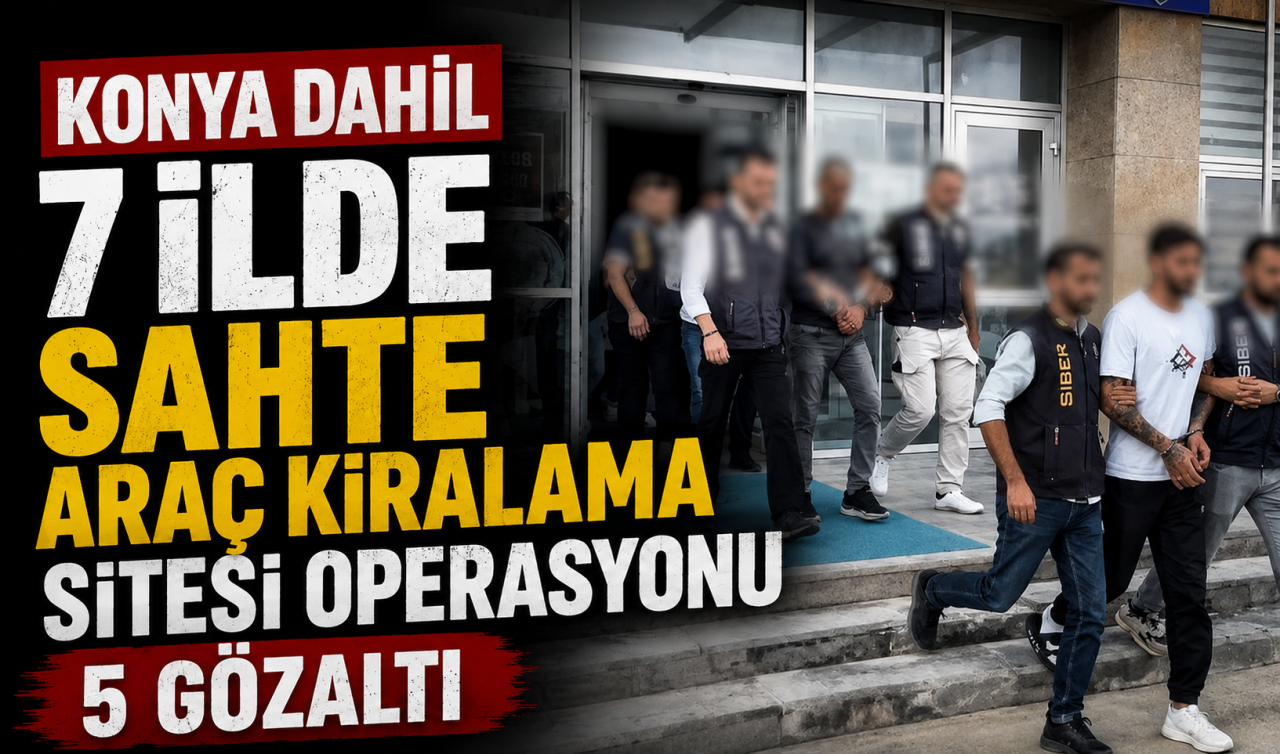 Konya dahil 7 ilde sahte araç kiralama sitesi operasyonu: 5 gözaltı