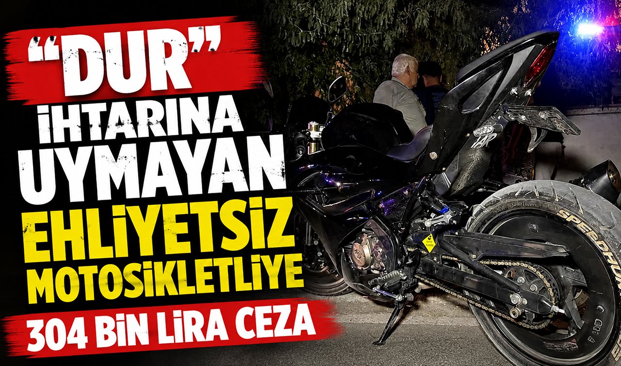 “Dur’’ ihtarına uymayan ehliyetsiz motosikletliye 304 bin lira ceza