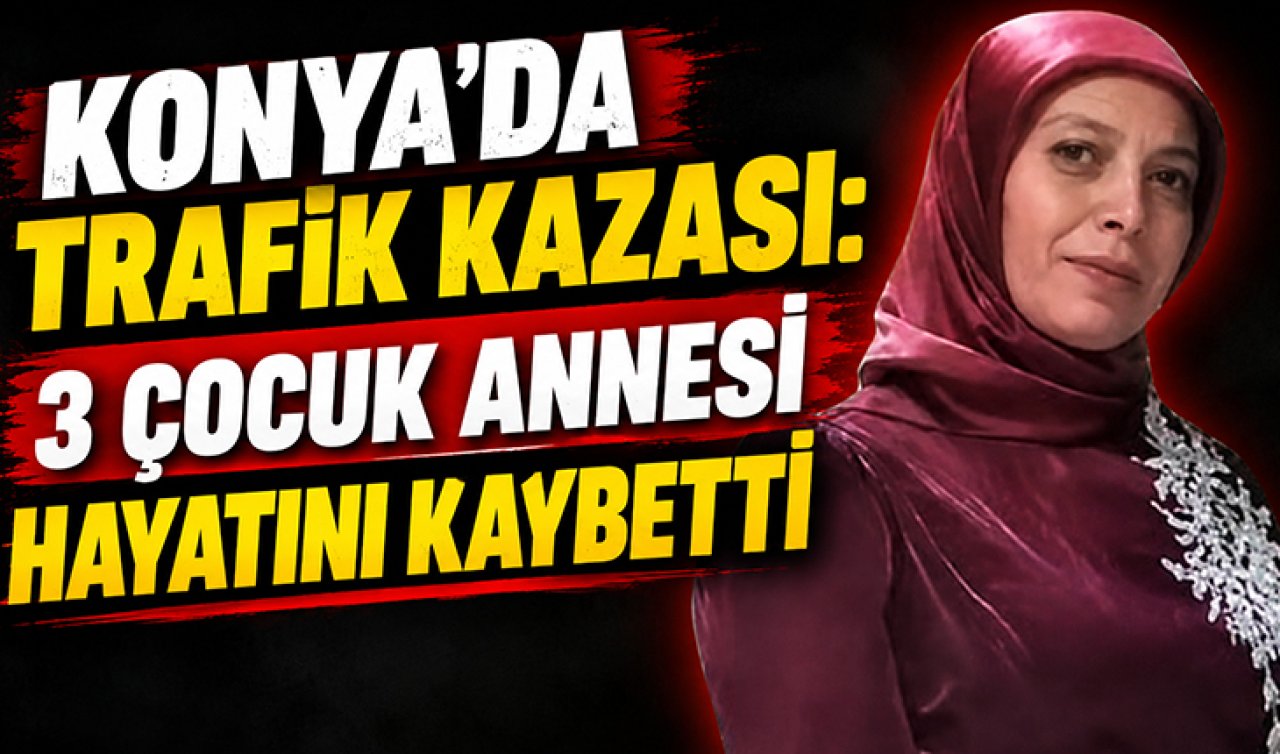 Konya’da trafik kazası! 3 çocuk annesi hayatını kaybetti