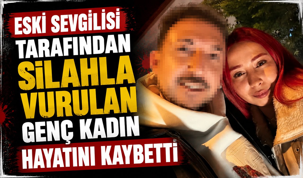 Eski sevgilisi tarafından silahla vurulan genç kadın hayatını kaybetti