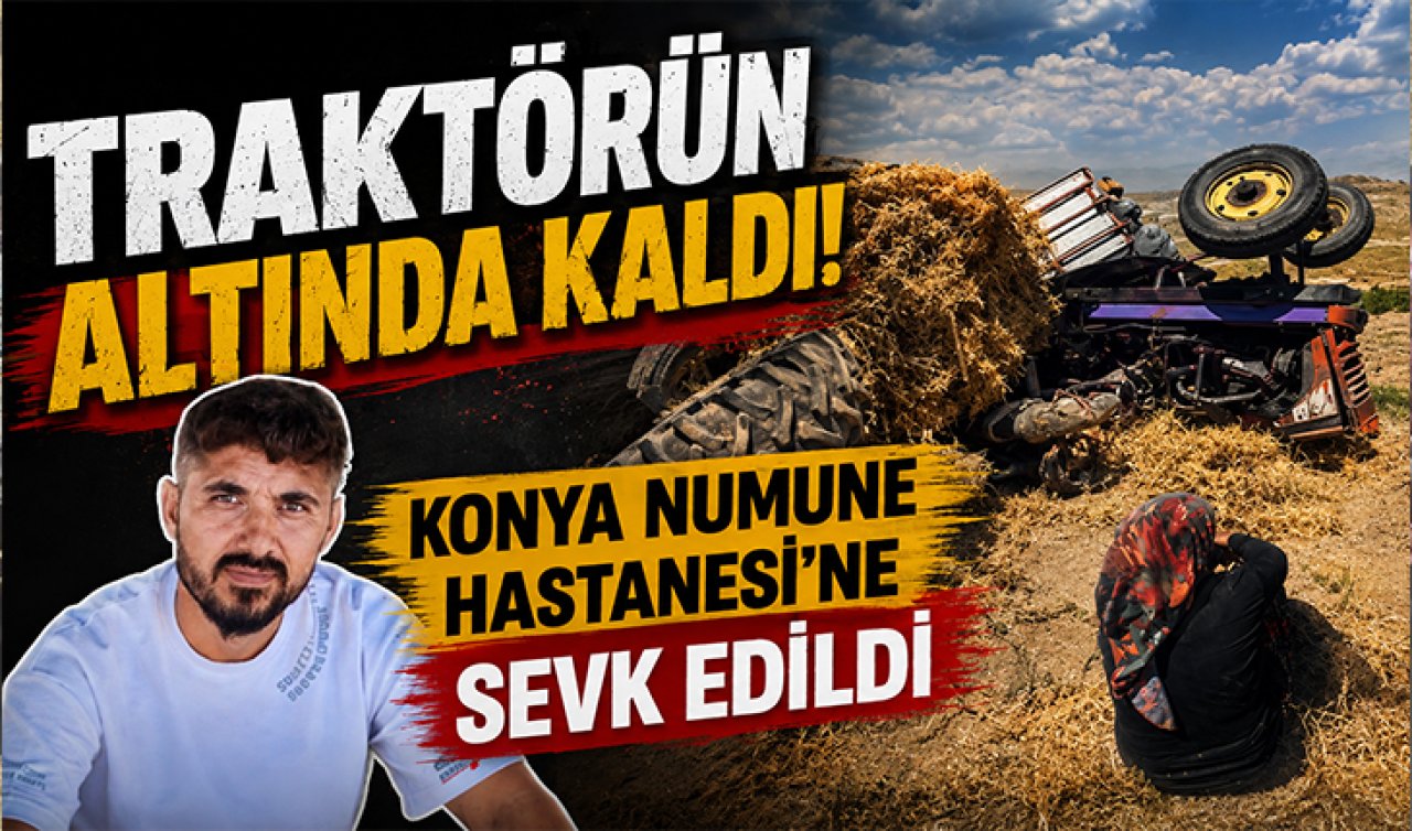 Traktör kazasında ağır yaralandı! Konya Numune Hastanesi’ne sevk edildi
