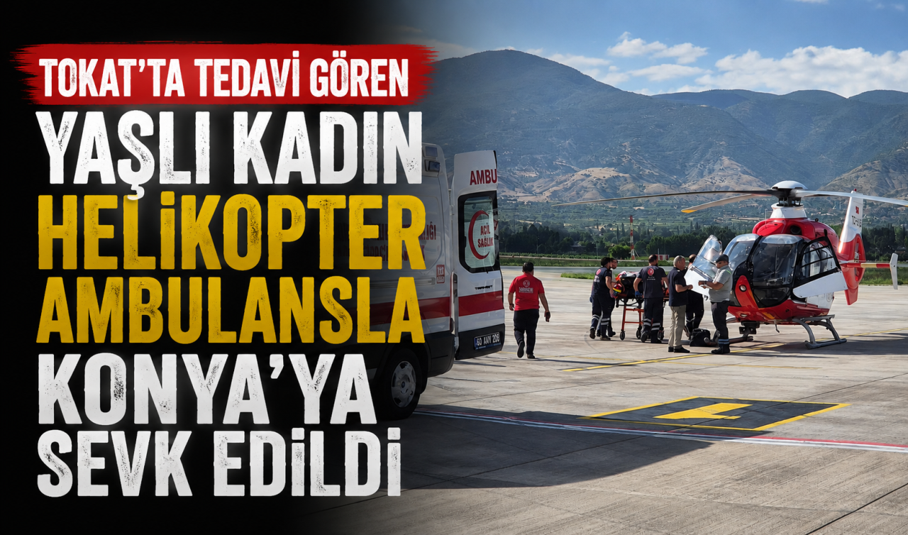 Tokat’ta tedavi gören yaşlı kadın helikopter ambulansla Konya’ya sevk edildi