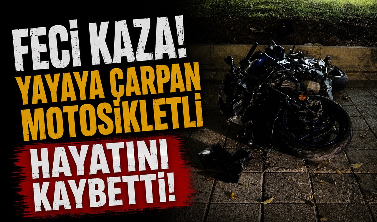 Feci kaza! Yayaya çarpan motosikletli hayatını kaybetti