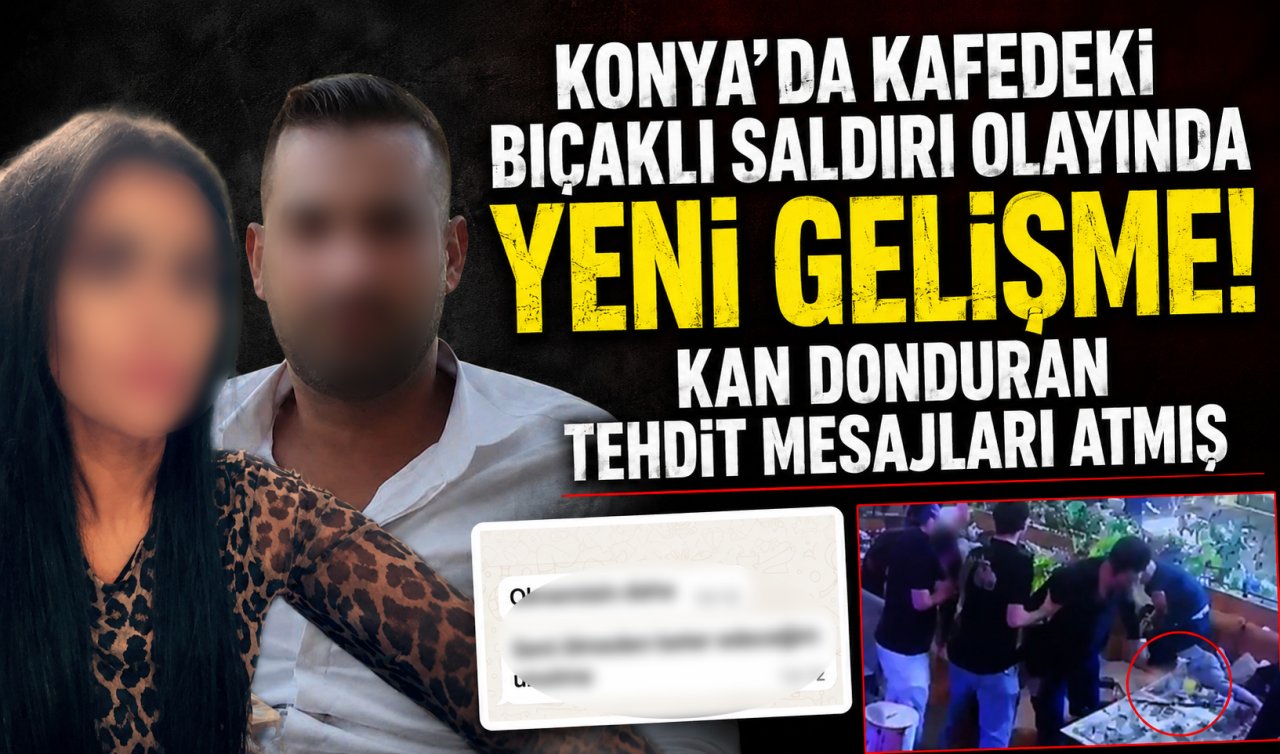 Konya’da kafedeki bıçaklı saldırı olayında YENİ GELİŞME! Kan donduran tehdit mesajları atmış 