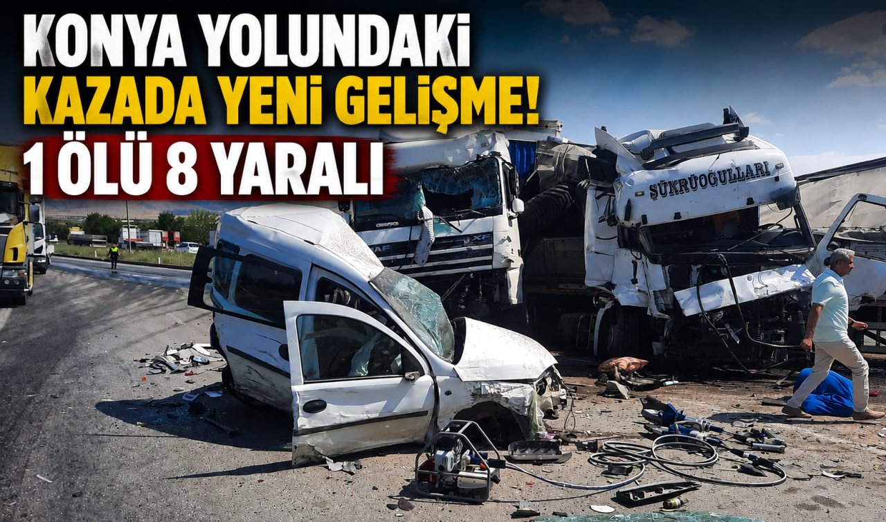 Konya yolundaki kazada yeni gelişme! 1 ölü 8 yaralı 