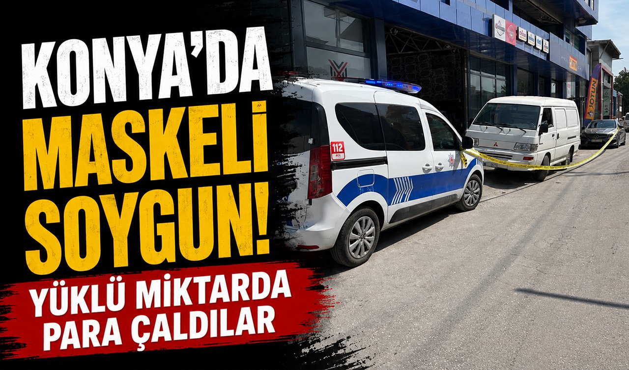 Konya’da maskeli soygun! Yüklü miktarda para çaldılar