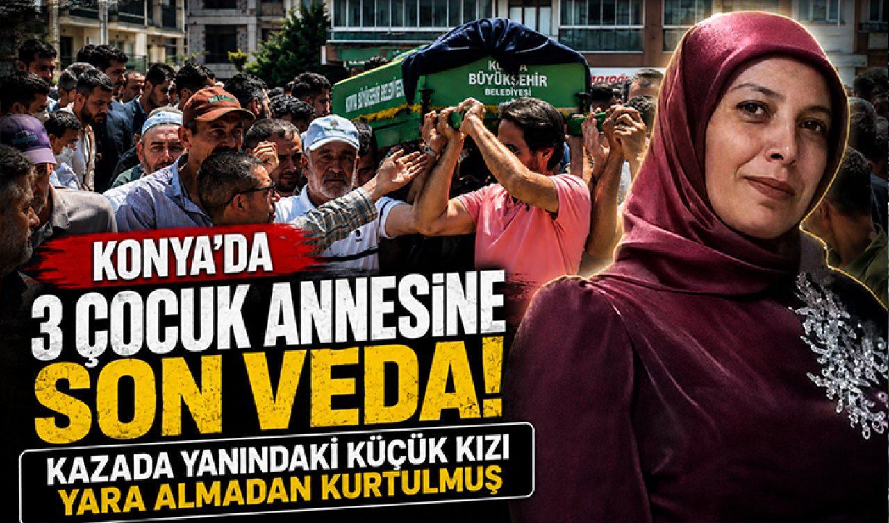 Konya’da 3 çocuk annesine son veda! Kazada yanındaki küçük kızı yara almadan kurtulmuş