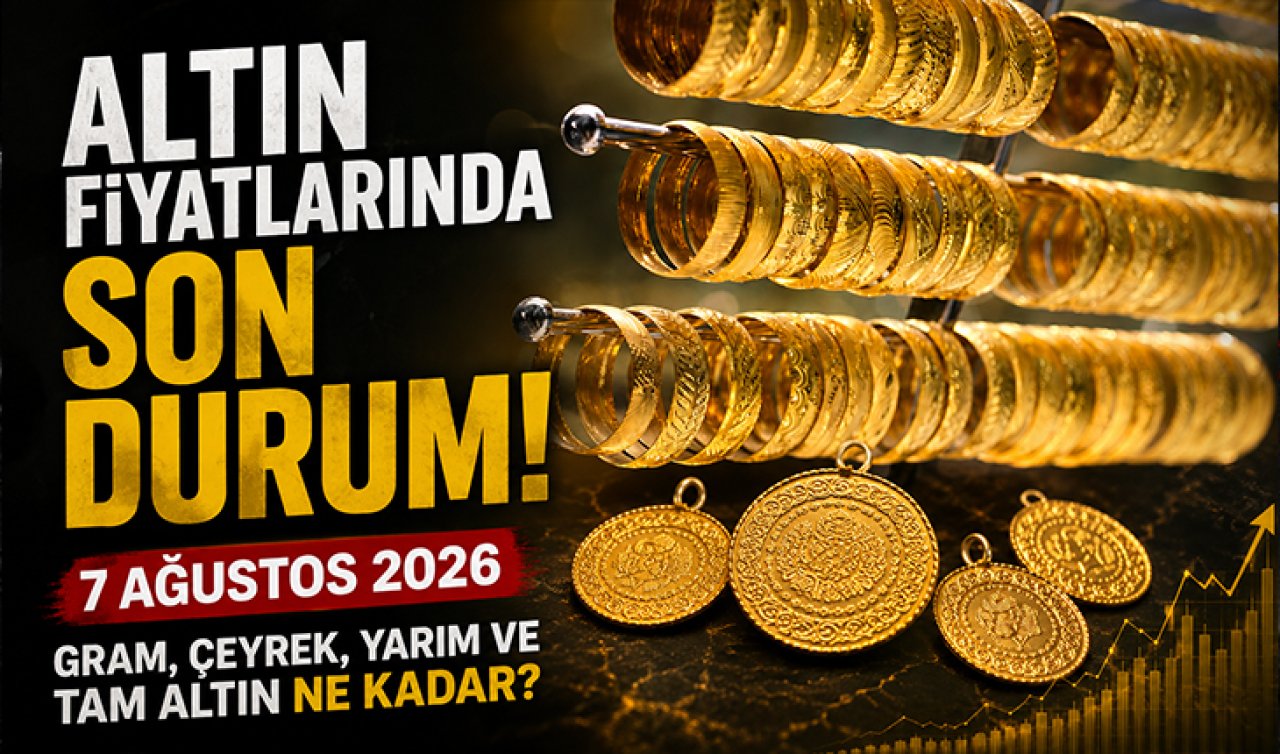 Altın Fiyatlarında Son Durum! 7 Ağustos 2026 Gram, Çeyrek, Yarım ve Tam Altın Ne Kadar?