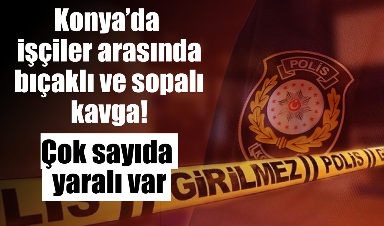 Konya’da işçiler arasında bıçaklı ve sopalı kavga! Çok sayıda yaralı var 