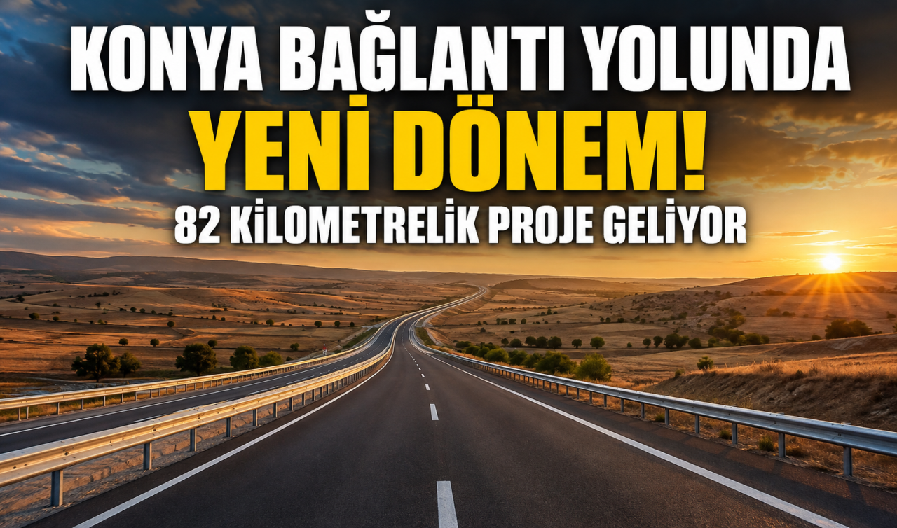 Konya bağlantı yolunda yeni dönem! 82 kilometrelik proje geliyor
