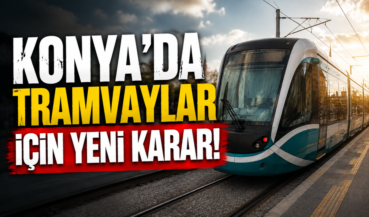 Konya’da tramvaylar için yeni karar! 