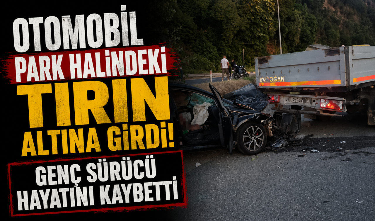 Otomobil park halindeki tırın altına girdi: Genç sürücü hayatını kaybetti