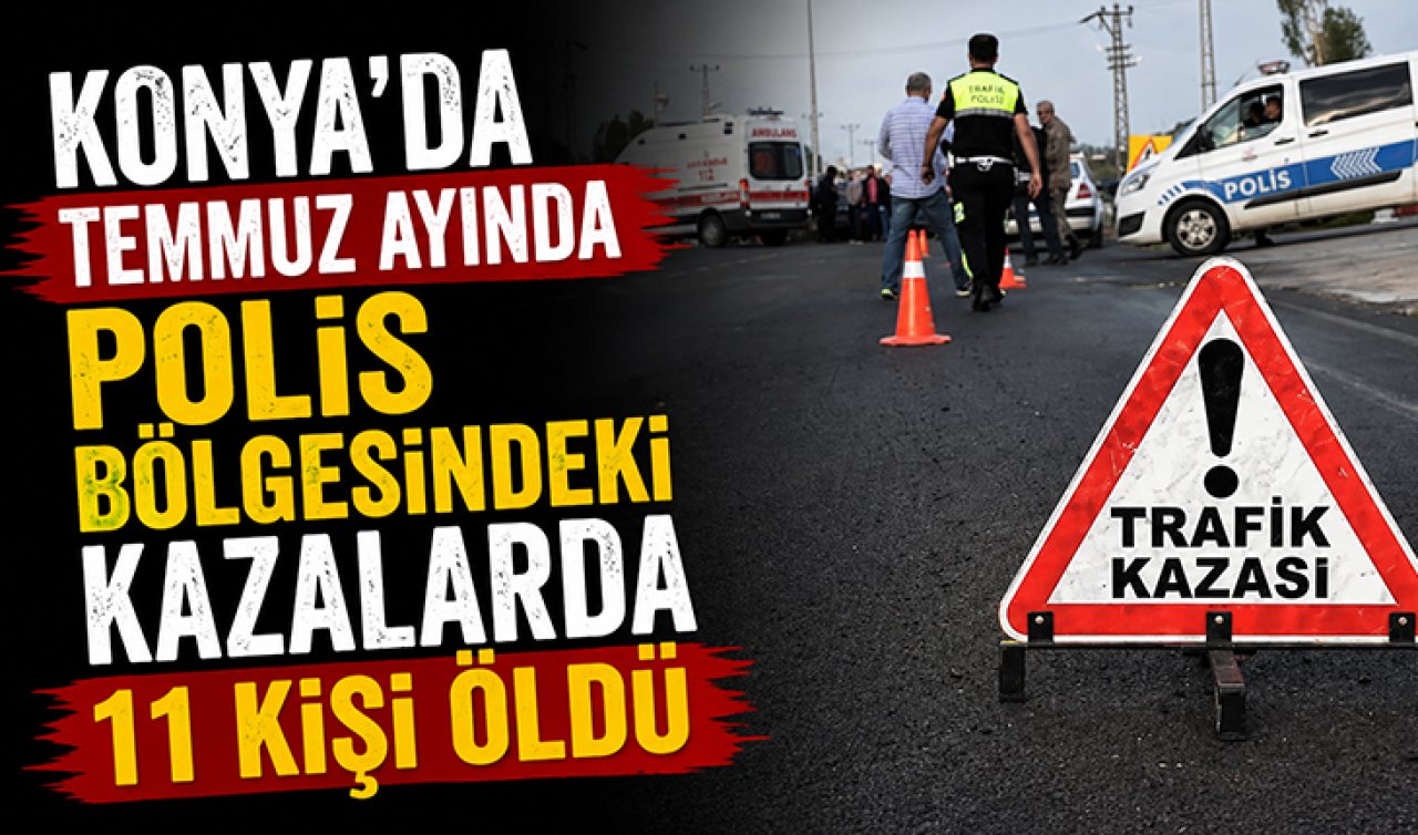 Konya’da temmuz ayında polis bölgesindeki kazalarda 11 kişi öldü