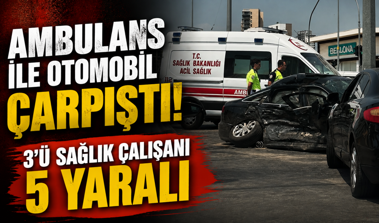 Ambulans ile otomobil çarpıştı! 3’ü sağlık çalışanı 5 yaralı
