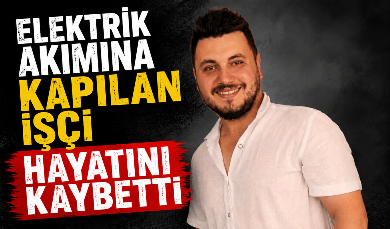 Elektrik akımına kapılan işçi hayatını kaybetti