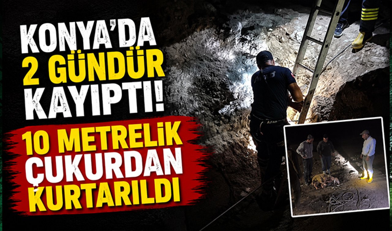 Konya’da 2 gündür kayıptı! 10 metrelik çukurdan kurtarıldı