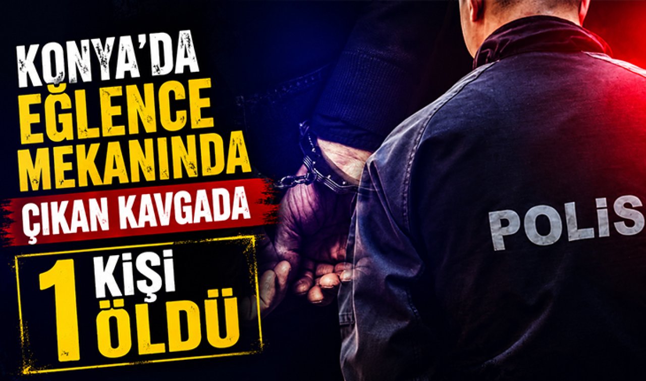Konya’da eğlence mekanında çıkan kavgada 1 kişi öldü
