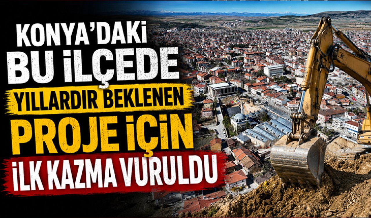 Konya’daki Bu İlçede Yıllardır Beklenen Proje İçin İlk Kazma Vuruldu