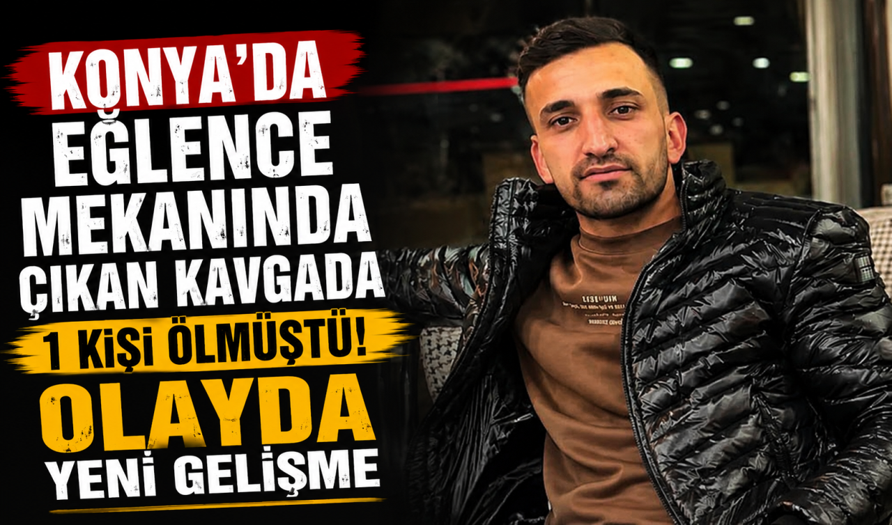 Konya’da eğlence mekanında çıkan kavgada 1 kişi ölmüştü! Olayda yeni gelişme