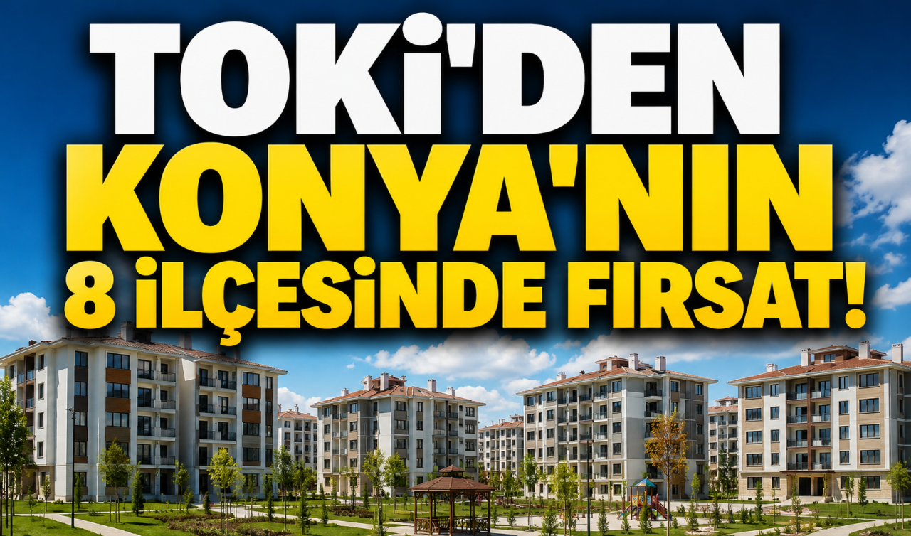 TOKİ’den Konya’nın 8 ilçesinde fırsat! 