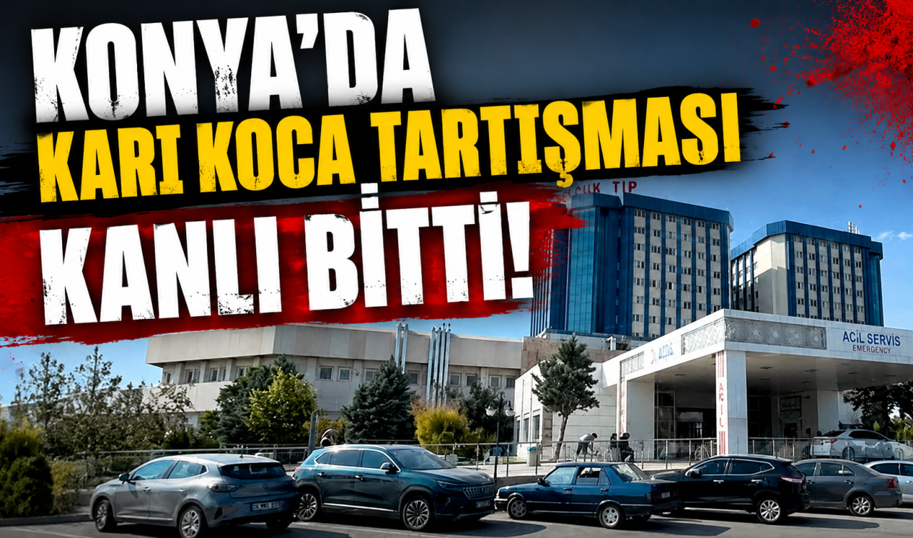Konya’da karı koca tartışması kanlı bitti! 