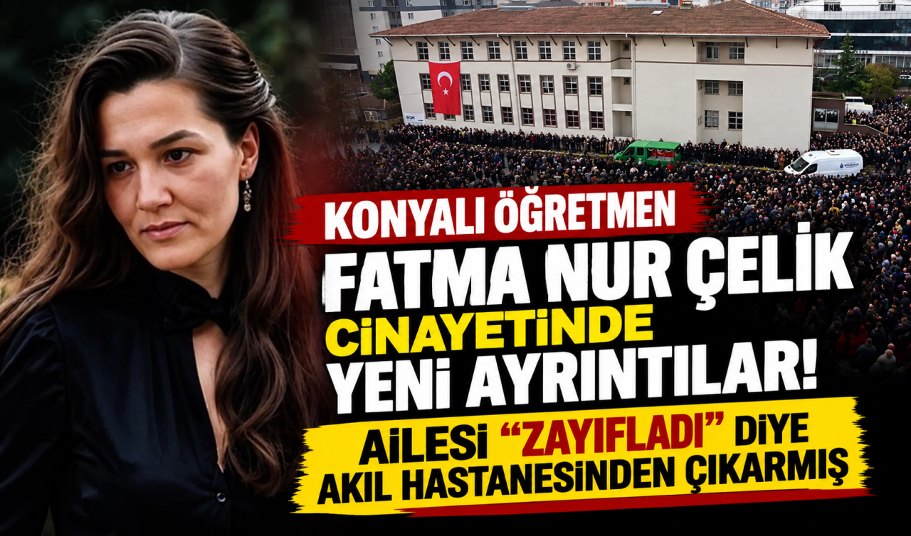 Konyalı öğretmen Fatma Nur Çelik cinayetinde yeni ayrıntılar! Ailesi “zayıfladı’’ diye akıl hastanesinden çıkarmış